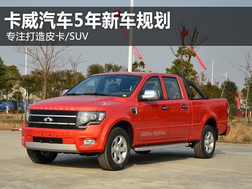 專注打造皮卡/SUV 卡威汽車5年新車規(guī)劃
